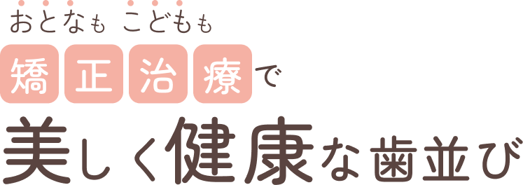 おとなもこどもも矯正治療で美しく健康な歯並び